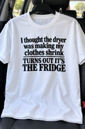 I Thought The Dryer Was Making My Clothes Shrink Turns Out It's The Fridge T-Shirt