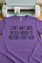 Can't Wait To Be Old Enough To Pretend I Can't Hear T-Shirt