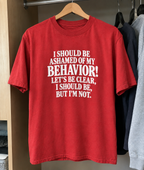 I Should Be Ashamed Of My Behavior! Let's Be Clear I Should Be, But I'm Not T-Shirt