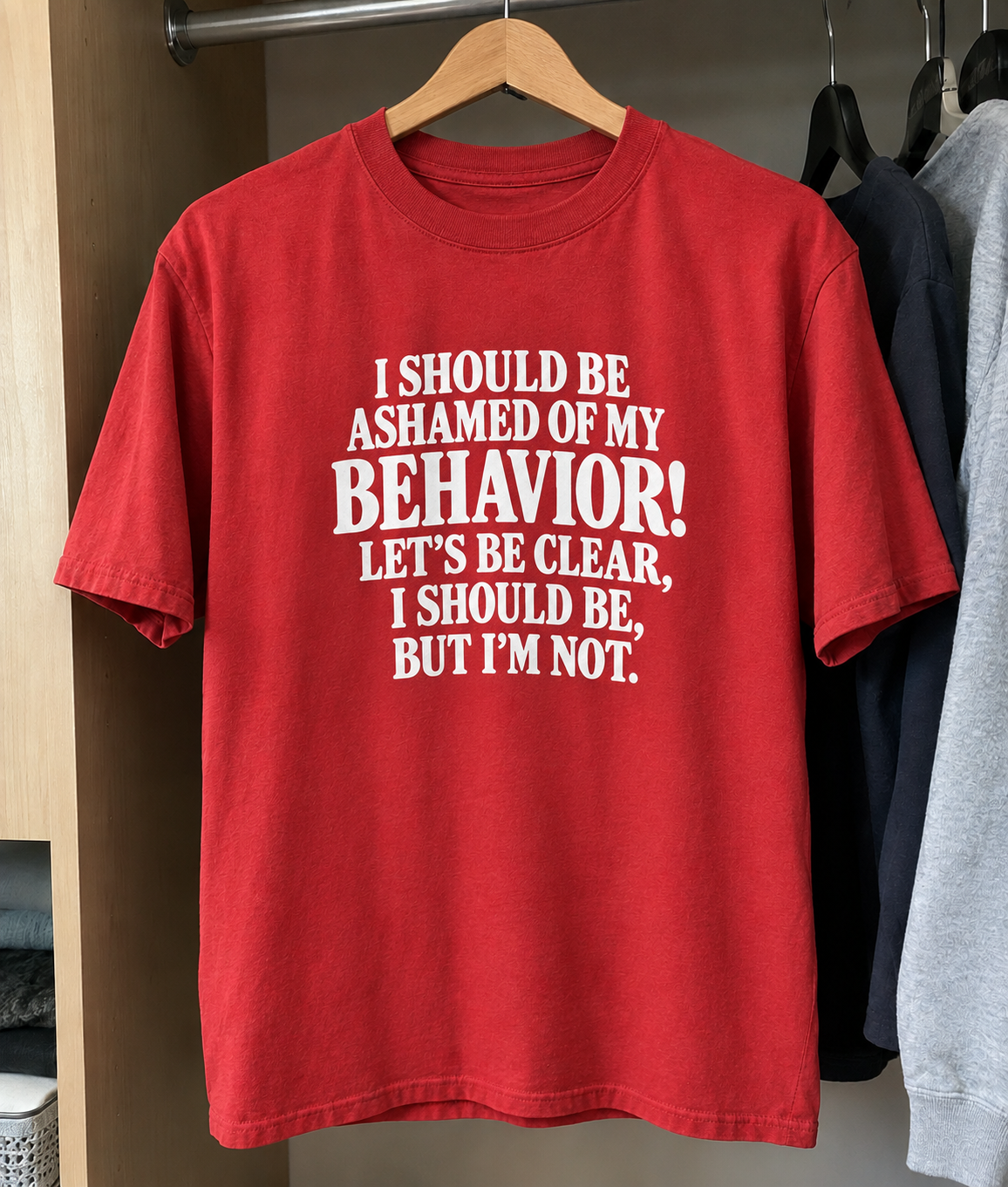 I Should Be Ashamed Of My Behavior! Let's Be Clear I Should Be, But I'm Not T-Shirt