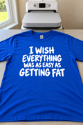 I Wish Everything Was As Easy As Getting Fat T-Shirt