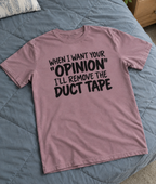 When I Want Your Opinion I'll Remove The Duct Tape T-Shirt
