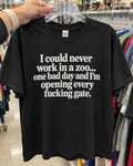 I Could Never Work In A Zoo One Bad Day And I'm Opening Every Fucking Gate T-Shirt