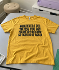 Whatever I Did To Piss You Off Please Let Me Know So I Can Do It Again T-Shirt