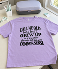 Call Me Old But At Least I Grew Up In A Time When The World Still Had Some Common Sense T-Shirt