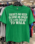 There's No Need To Drive Me Crazy I'm Close Enough To Walk T-Shirt