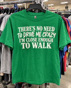 There's No Need To Drive Me Crazy I'm Close Enough To Walk T-Shirt