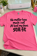 No Matter How Much I Eat My Shoes Still Fit T-Shirt