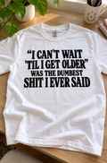 I Can't Wait 'Til I Get Older Was The Dumbest Shit I Ever Said T-Shirt