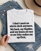 I Don't Need An Alarm Clock Anymore My Back My Bladder And My Knees All Race To See Who Wakes Me Up First T-Shirt