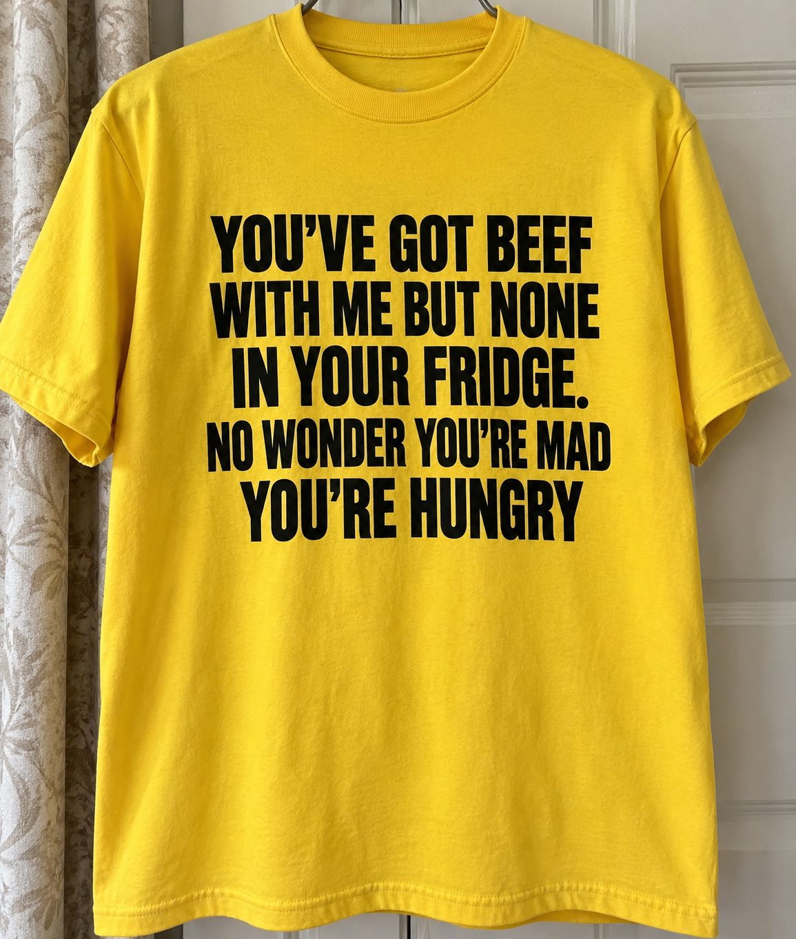 You've Got Beef With Me, But None In Your Fridge. No Wonder You're Hungry T-Shirt