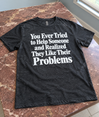 Ever Help Someone And Realize They Like Their Problems T-Shirt