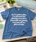As I've Gotten Older I've Learned That Pleasing Everyone Is Impossible But Pissing Everyone Off Is A Piece Of Cake T-Shirt