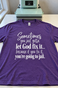Let God Fix It Because If I Do I'm Going To Jail T-Shirt