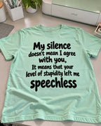 My Silence Doesn't Mean I Agree With You It Means That Your Level Of Stupidity Left Me Speechless T-Shirt