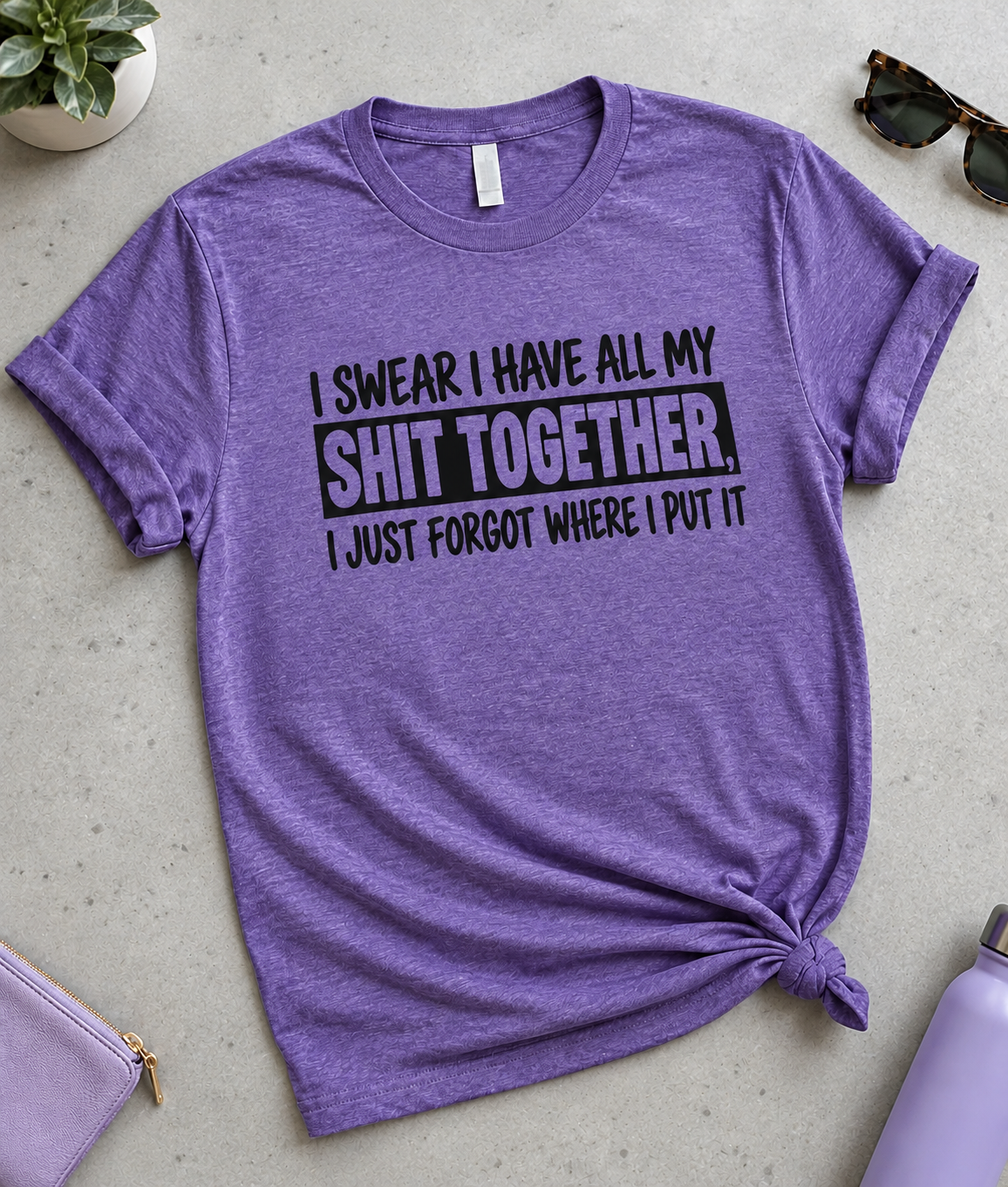 I Have My Shit Together I Just Forgot Where I Put It T-Shirt