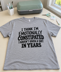 I Think I'm Emotionally Constipated I Haven't Given A Shit In Years T-Shirt