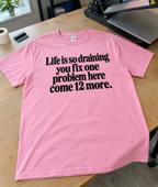 Life Is So Draining You Fix One Problem Here Come 12 More T-Shirt