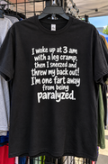 I Woke Up At 3 AM With A Leg Cramp Then I Sneezed And Threw My Back Out I'm One Fart Away From Being Paralyzed T-Shirt