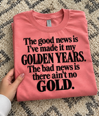 The Good News Is I've Made It My Golden Years The Bad News Is There Ain't No Gold T-Shirt