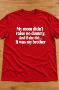 My Mom Didn't Raise No Dummy And If She Did It Was My Brother T-Shirt