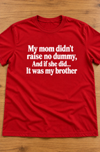 My Mom Didn't Raise No Dummy And If She Did It Was My Brother T-Shirt
