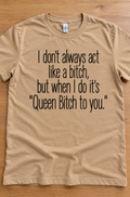 I Don't Always Act Like A Bitch But When I Do It's Queen Bitch To You T-Shirt