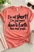 I'm Not Short! I'm Just More Down To Earth Than Most People T-Shirt