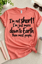 I'm Not Short! I'm Just More Down To Earth Than Most People T-Shirt