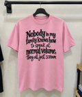 Nobody In My Family Knows How To Speak At Normal Volume They All Just Scream T-Shirt
