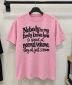 Nobody In My Family Knows How To Speak At Normal Volume They All Just Scream T-Shirt
