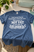 I Just Learned That The Human Body Is About 70% Water That Means I'm Not Fat! I'm Just Flooded T-Shirt