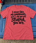 I Never Fake My Compliments So If I Say You Are Stupid You Are T-Shirt