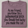 I'm A Judgmental Bitch Feel Lucky You Made The Cut T-Shirt