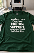 I Am Always Here If You Need Moron Support. It's Like Moral Support But For Bad Ideas T-Shirt