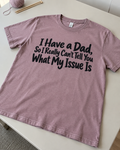 I Have A Dad So I Can't Explain My Issues T-Shirt