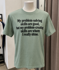 My Problem-Solving Skills Are Good But My Problem-Creating Skills Are Where I Really Shine T-Shirt