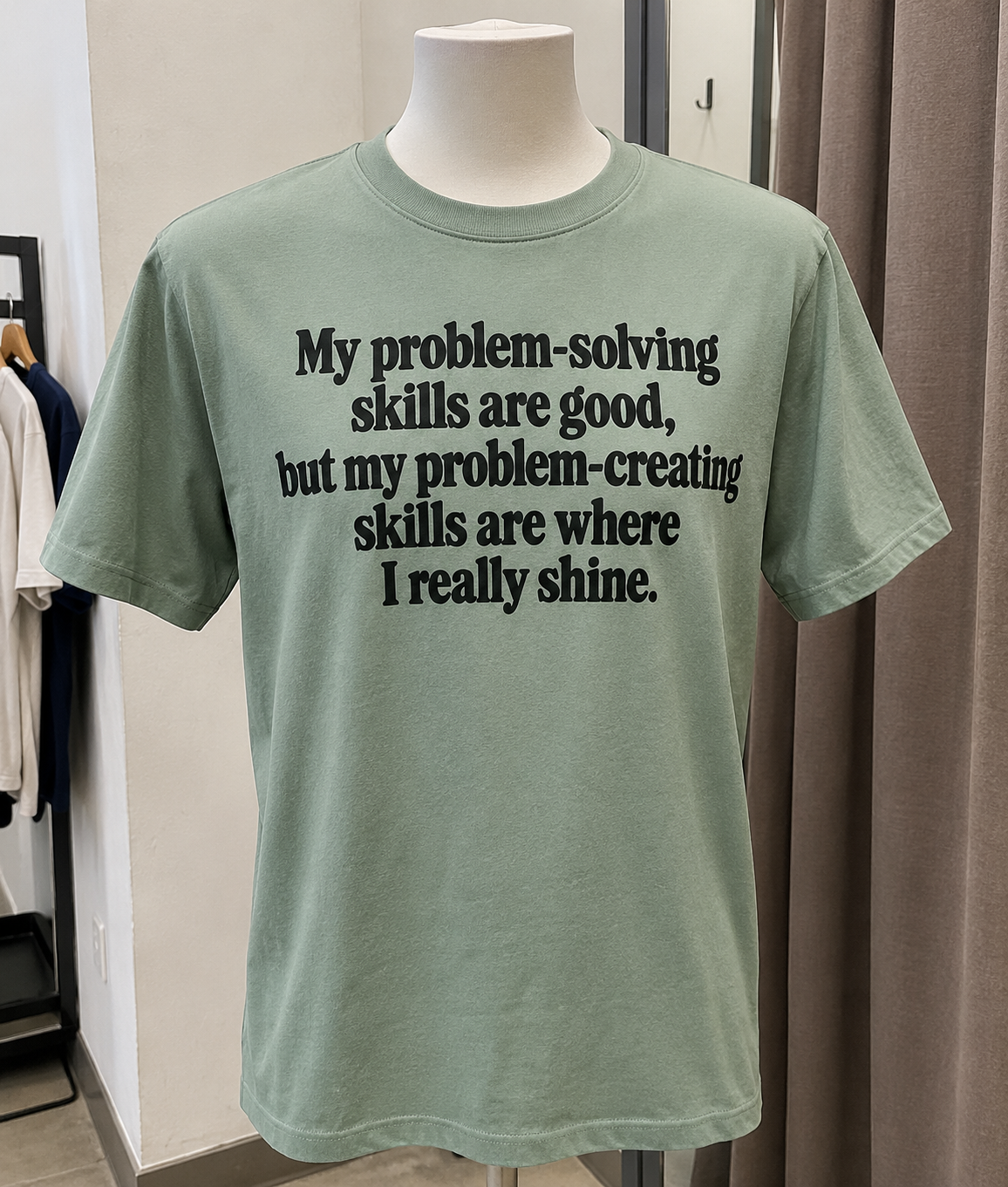 My Problem-Solving Skills Are Good But My Problem-Creating Skills Are Where I Really Shine T-Shirt
