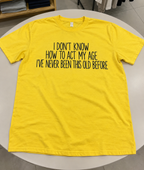 I Don't Know How To Act My Age I've Never Been This Old Before T-Shirt