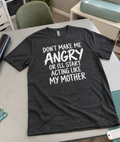 Don't Make Me Angry Or I'll Act Like My Mother T-Shirt
