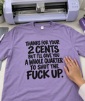 Thanks For Your 2 Cents, But I'll Give You A Whole Quarter To Shut The Fuck Up T-Shirt