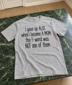 I Gave Up A Lot When I Became A Mom, But Not The F-Word T-Shirt