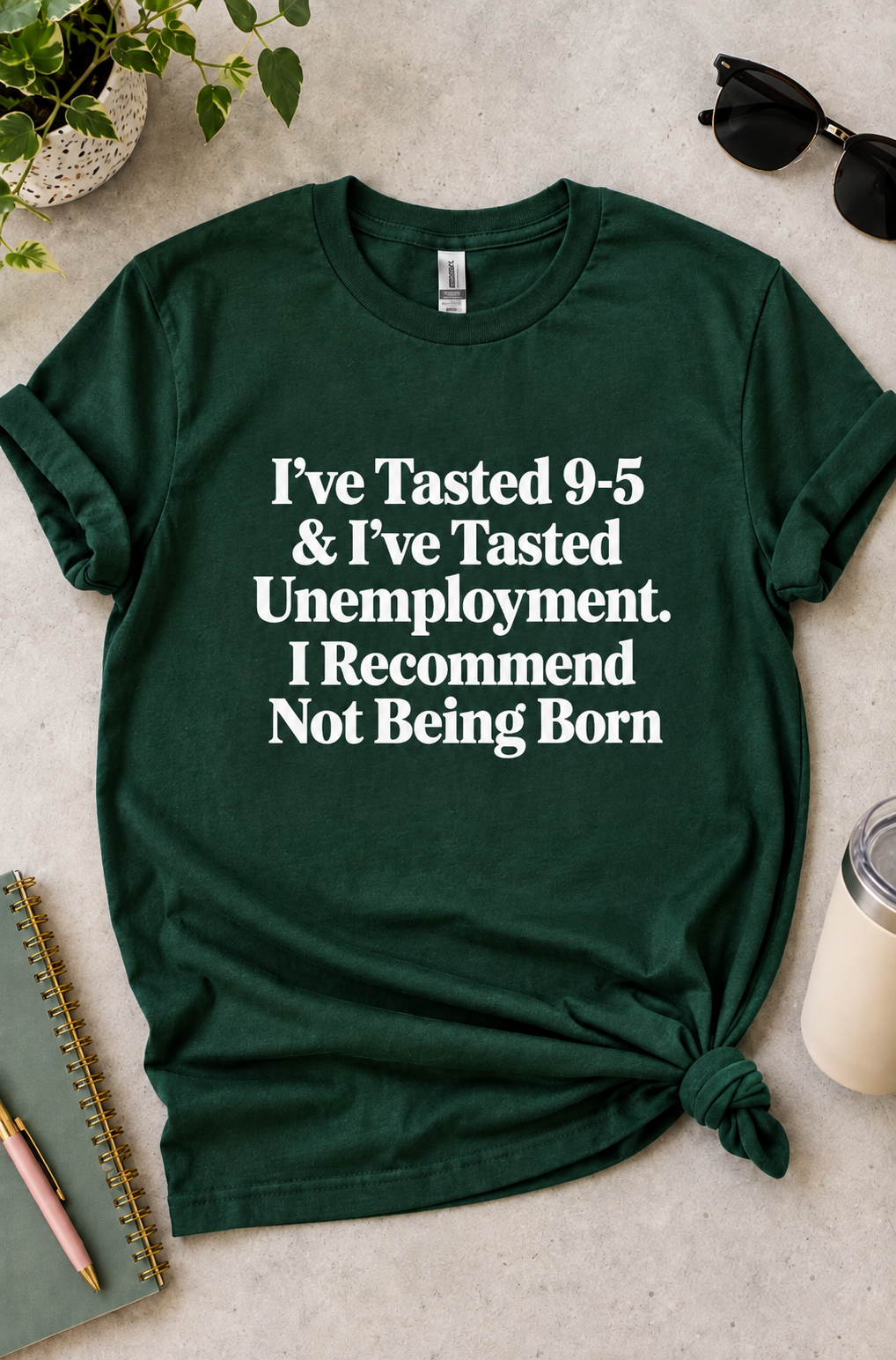 I've Tried 9.5 And Unemployment. Don't Be Born T-Shirt