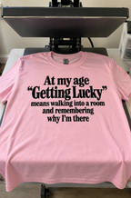 At My Age Getting Lucky Means Walking Into A Room And Remembering Why I'm There T-Shirt