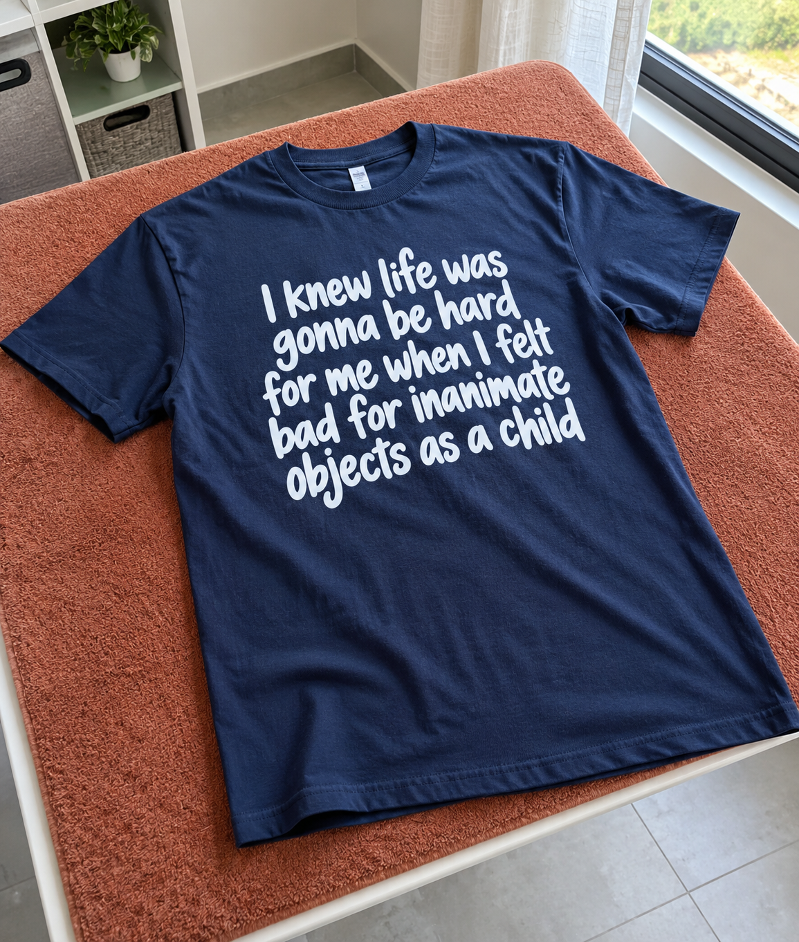 I Knew Life Would Be Hard When I Felt Bad For Objects As A Kid T-Shirt