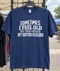 Sometimes I Feel Old, But Then I Realize My Sister Is Older T-Shirt