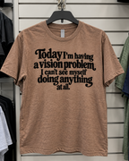 Today I'm Having A Vision Problem I Can't See Myself Doing Anything At All T-Shirt