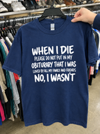 When I Die Don't Say I Was Loved By All. I Wasn't T-Shirt