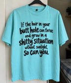If The Hair In Your Butt Hole Can Thrive And Grow In A Shitty Situation Without Sunlight So Can You T-Shirt