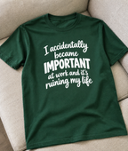 I Accidentally Became Important At Work And It's Ruining My Life T-Shirt